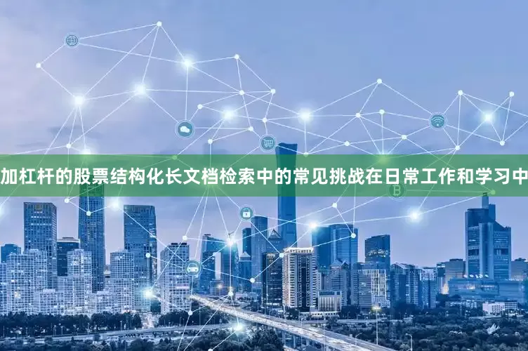 加杠杆的股票结构化长文档检索中的常见挑战在日常工作和学习中