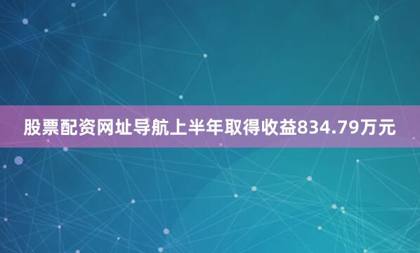 股票配资网址导航上半年取得收益834.79万元