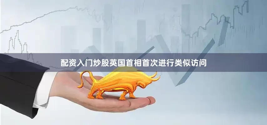 配资入门炒股英国首相首次进行类似访问