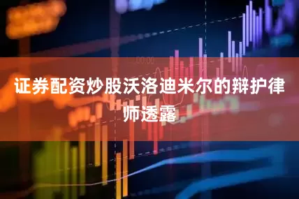 证券配资炒股沃洛迪米尔的辩护律师透露