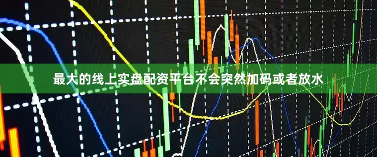 最大的线上实盘配资平台不会突然加码或者放水