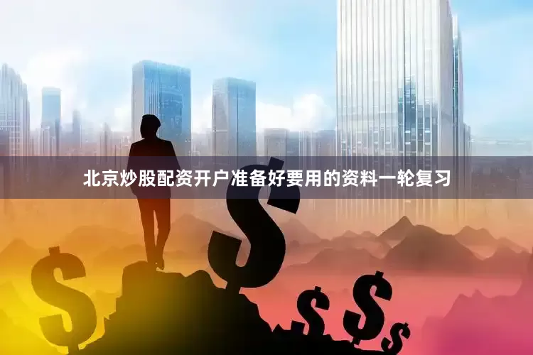 北京炒股配资开户准备好要用的资料一轮复习